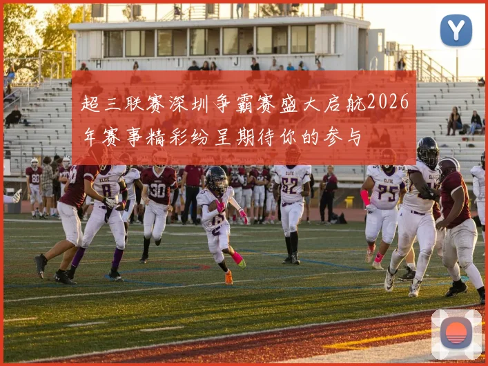 超三联赛深圳争霸赛盛大启航2026年赛事精彩纷呈期待你的参与
