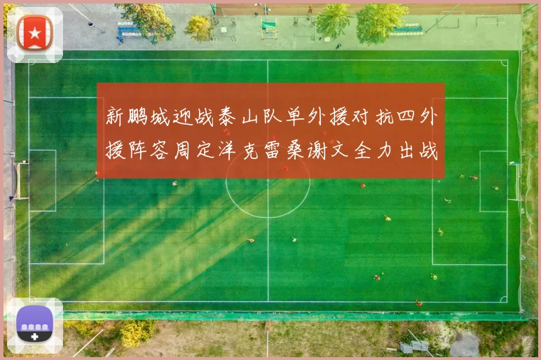 新鹏城迎战泰山队单外援对抗四外援阵容周定洋克雷桑谢文全力出战