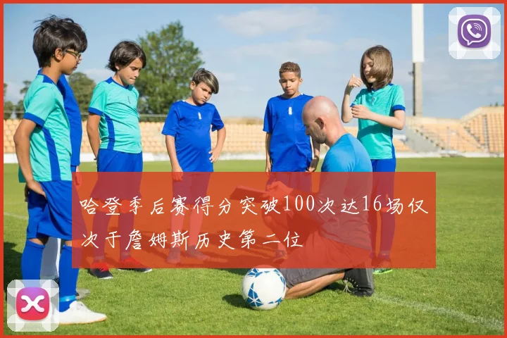 哈登季后赛得分突破100次达16场仅次于詹姆斯历史第二位